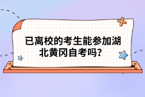 已離校的考生能參加湖北黃岡自考嗎？