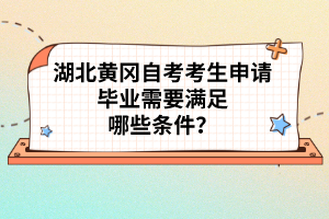 湖北黃岡自考考生申請畢業(yè)需要滿足哪些條件？