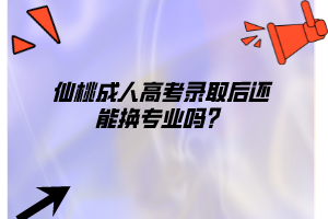 仙桃成人高考錄取后還能換專業(yè)嗎？