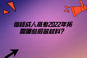 仙桃成人高考2022年所需哪些報名材料？