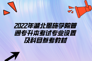 2022年湖北恩施學(xué)院普通專(zhuān)升本考試專(zhuān)業(yè)設(shè)置及科目參考教材