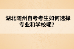 湖北隨州自考考生如何選擇專業(yè)和學(xué)校呢？