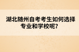 湖北隨州自考考生如何選擇專業(yè)和學(xué)校呢？