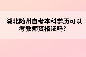 湖北隨州自考本科學(xué)歷可以考教師資格證嗎？