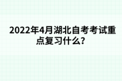 2022年4月湖北自考考試重點復(fù)習(xí)什么？