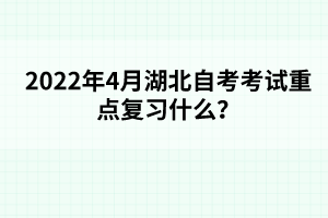 2022年4月湖北自考考試重點復(fù)習(xí)什么？