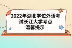 2022年湖北學(xué)位外語考試長江大學(xué)考點(diǎn)溫馨提示 