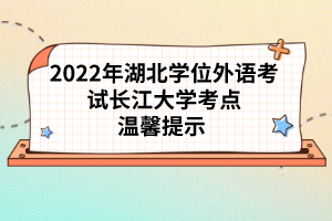 2022年湖北學(xué)位外語考試長江大學(xué)考點溫馨提示 