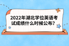 2022年湖北學位英語考試成績什么時候公布？