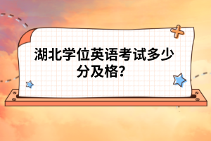 湖北學位英語考試多少分及格?