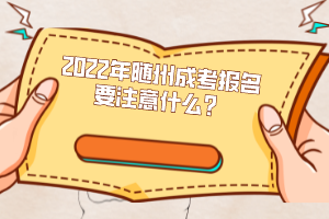 2022年隨州成考報(bào)名要注意什么？