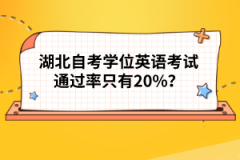 湖北自考學(xué)位英語考試通過率只有20%？