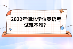 2022年湖北學(xué)位英語(yǔ)考試難不難？