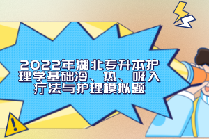 2022年湖北專升本護(hù)理學(xué)基礎(chǔ)冷、熱、吸入疔法與護(hù)理模擬題