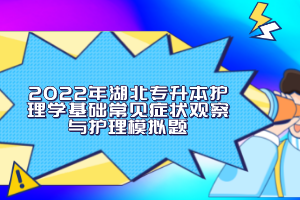 2022年湖北專升本護(hù)理學(xué)基礎(chǔ)常見癥狀觀察與護(hù)理模擬題