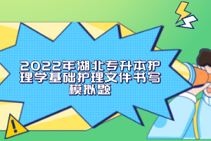 2022年湖北專升本護理學(xué)基礎(chǔ)護理文件書寫模擬題