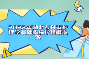 2022年湖北專升本護(hù)理學(xué)基礎(chǔ)臨終護(hù)理模擬題