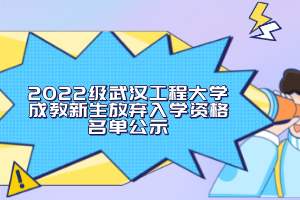 2022級(jí)武漢工程大學(xué)成教新生放棄入學(xué)資格名單公示