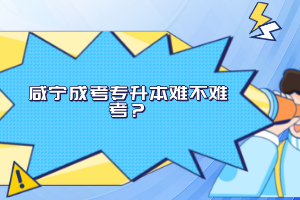 咸寧成考專升本難不難考？