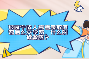 被咸寧成人高考錄取后要怎么交學(xué)費(fèi)，什么時(shí)候繳費(fèi)？