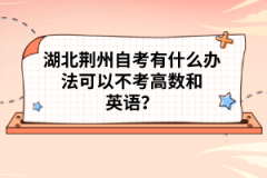 湖北荊州自考有什么辦法可以不考高數(shù)和英語(yǔ)？