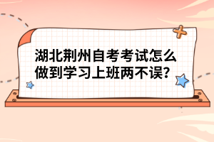 湖北荊州自考考試怎么做到學(xué)習(xí)上班兩不誤？