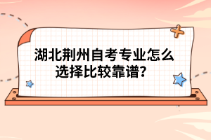 湖北荊州自考專業(yè)怎么選擇比較靠譜？