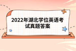 2022年湖北學(xué)位英語(yǔ)考試真題答案