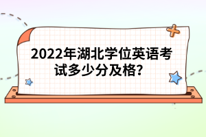 2022年湖北學(xué)位英語考試多少分及格？