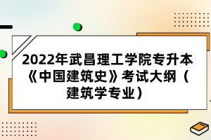 2022年武昌理工學(xué)院專(zhuān)升本《中國(guó)建筑史》考試大綱（建筑學(xué)專(zhuān)業(yè)）