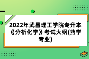 2022年武昌理工學(xué)院專升本《分析化學(xué)》考試大綱(藥學(xué)專業(yè))