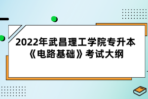 2022年武昌理工學(xué)院專升本《電路基礎(chǔ)》考試大綱