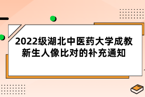 2022級湖北中醫(yī)藥大學成教新生人像比對的補充通知