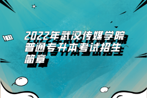 2022年武漢傳媒學(xué)院普通專升本考試招生簡章