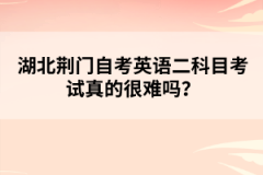 湖北荊門自考英語二科目考試真的很難嗎？