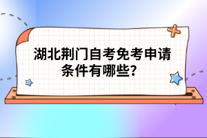 湖北荊門自考免考申請條件有哪些？
