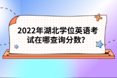 2022年湖北學(xué)位英語考試在哪查詢分?jǐn)?shù)？