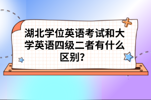 湖北學(xué)位英語考試和大學(xué)英語四級二者有什么區(qū)別？