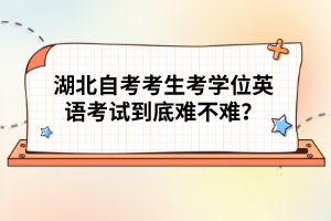 湖北自考考生考學(xué)位英語考試到底難不難？