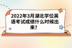 2022年3月湖北學(xué)位英語考試成績什么時(shí)候出來？