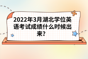 2022年3月湖北學(xué)位英語考試成績什么時候出來？