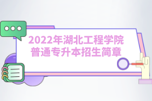 2022年湖北工程學(xué)院普通專升本招生簡章