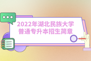 2022年湖北民族大學(xué)普通專升本招生簡章