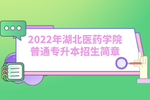 2022年湖北醫(yī)藥學(xué)院普通專升本招生簡章