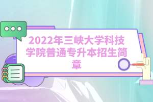 2022年三峽大學(xué)科技學(xué)院普通專升本招生簡章