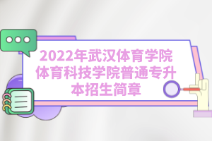 2022年武漢體育學(xué)院體育科技學(xué)院普通專升本招生簡章