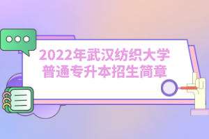 2022年武漢紡織大學普通專升本招生簡章