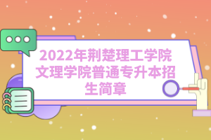 2022年荊楚理工學(xué)院文理學(xué)院普通專升本招生簡章