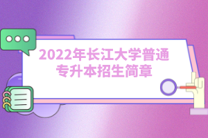 2022年長江大學(xué)普通專升本招生簡章