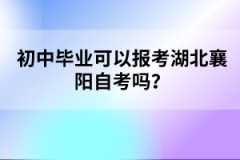 初中畢業(yè)可以報考湖北襄陽自考嗎？